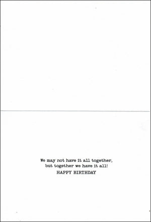 The inside of the card reads we may not have it all together but together we have it all happy birthday.