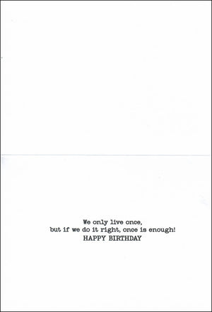  The inside of the card that reads we only live once but if we do it right once is enough Happy Birthday.