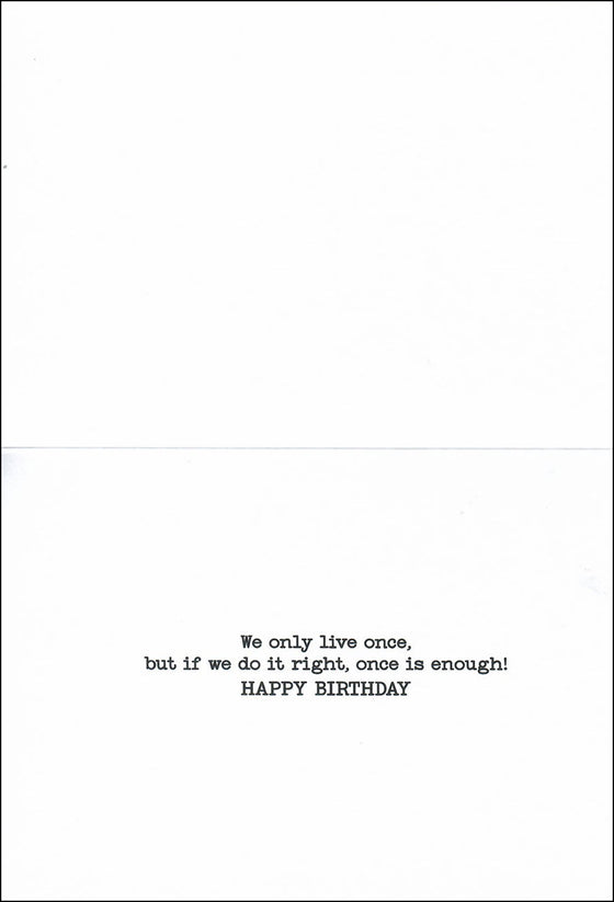  The inside of the card that reads we only live once but if we do it right once is enough Happy Birthday.